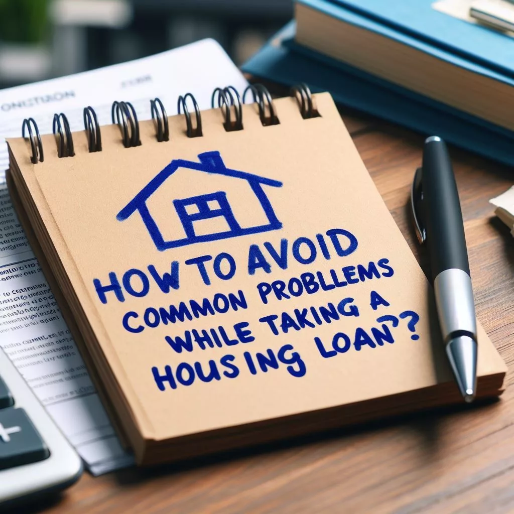 How to avoid common problems while taking a Housing Loan